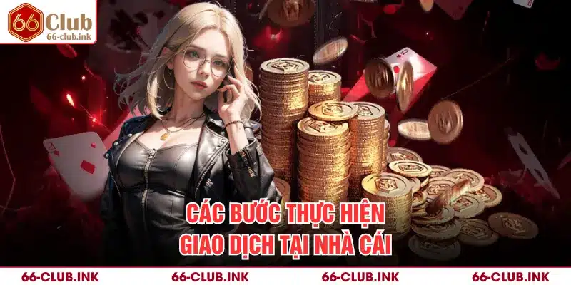 Các bước thực hiện giao dịch tại nhà cái