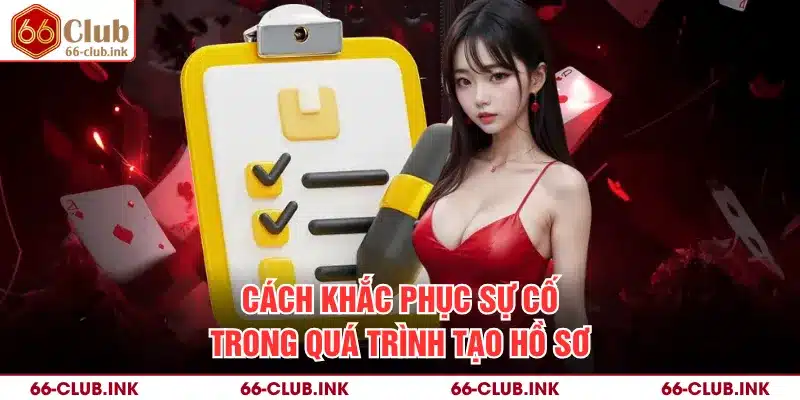 Cách khắc phục sự cố trong quá trình tạo hồ sơ