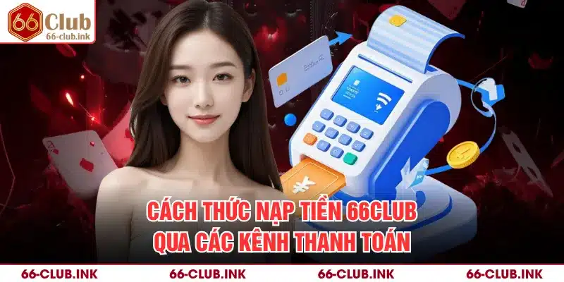 Cách thức nạp tiền 66Club qua các kênh thanh toán