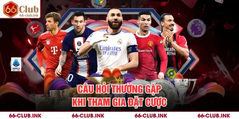 Câu hỏi thường gặp khi tham gia đặt cược