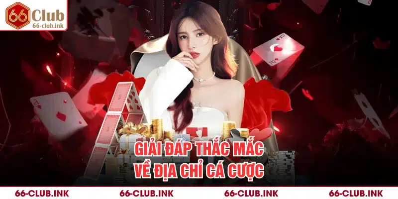 Giải đáp thắc mắc về địa chỉ cá cược