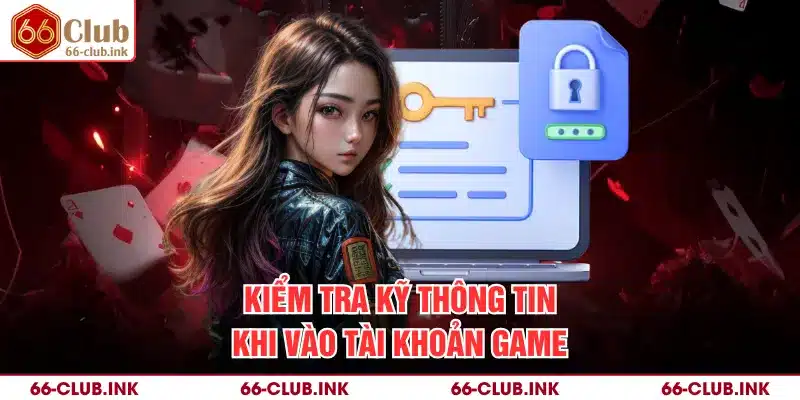 Kiểm tra kỹ thông tin khi vào tài khoản game