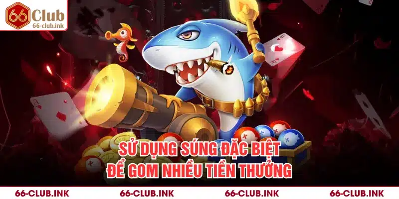 Sử dụng súng đặc biệt để gom nhiều tiền thưởng