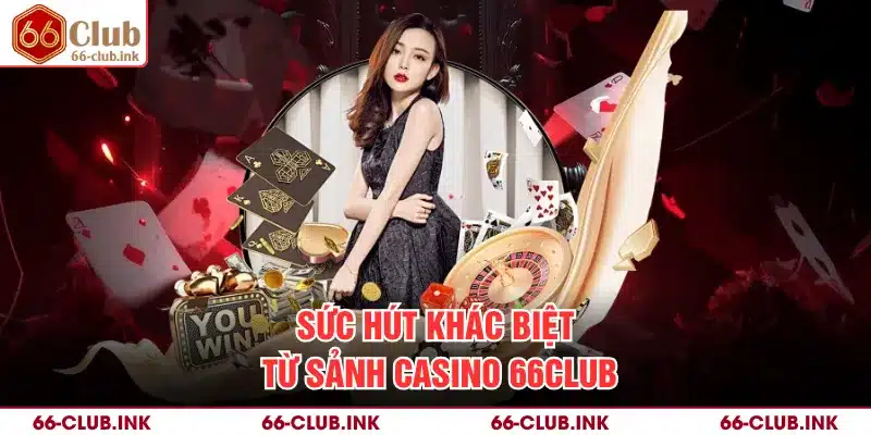 Sức hút khác biệt từ sảnh casino 66Club