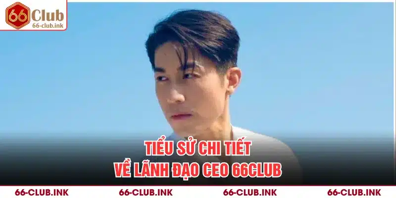Tiểu sử chi tiết về lãnh đạo CEO 66Club