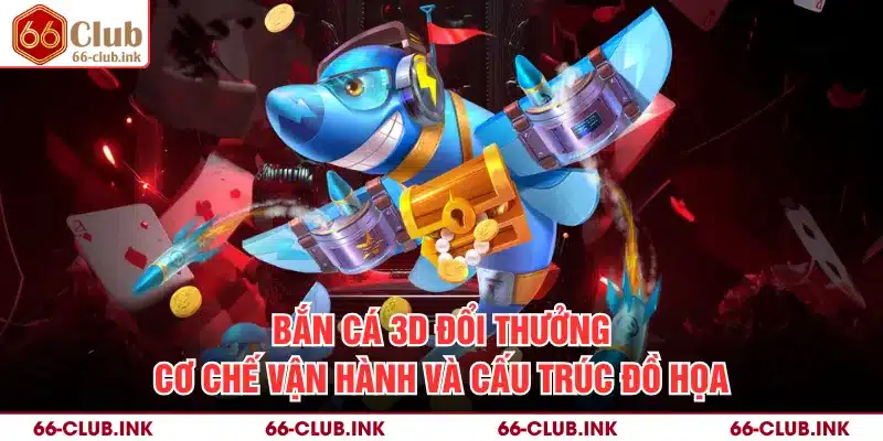 Bắn Cá 3D Đổi Thưởng - Cơ Chế Vận Hành Và Cấu Trúc Đồ Họa