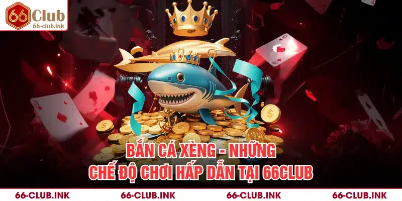 Bắn Cá Xèng - Những Chế Độ Chơi Hấp Dẫn Tại 66Club