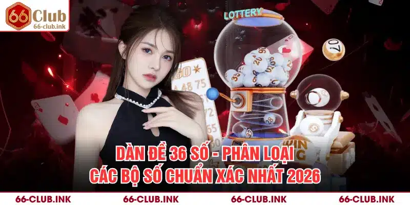 Dàn Đề 36 Số - Phân Loại Các Bộ Số Chuẩn Xác Nhất 2026
