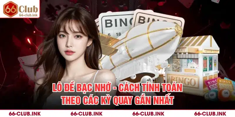 Lô Đề Bạc Nhớ - Cách Tính Toán Theo Các Kỳ Quay Gần Nhất