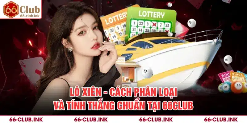 Lô Xiên - Cách Phân Loại Và Tính Thắng Chuẩn Tại 66Club