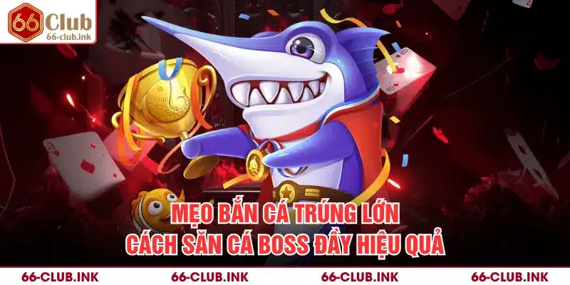 Mẹo Bắn Cá Trúng Lớn - Cách Săn Cá Boss Đầy Hiệu Quả
